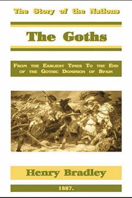 The Goths: From the Earliest Times to the End of the Gothic Dominion of Spain