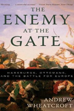 Enemy at the Gate: Habsburgs, Ottomans and the Battle for Europe