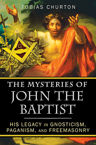 The Mysteries of John the Baptist: His Legacy in Gnosticism, Paganism & Freemasonry