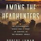 Among the Headhunters: An Extraordinary WWII Story of Survival in the Burmese Jungle