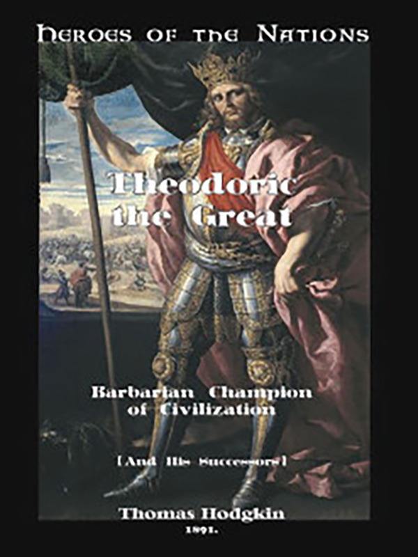 Theodoric the Great: Barbarian Champion of Civilization