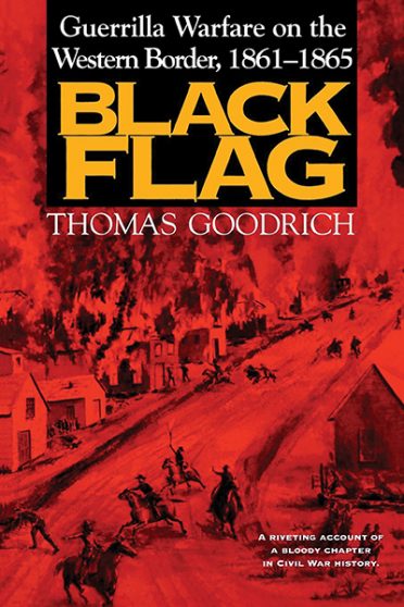 Black Flag – Guerrilla Warfare on the Western Border, 1861-1865: A Riveting Account of a Bloody Chapter in Civil War History