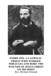 Padre Pio: A Catholic Priest Who Worked Miracles and Bore the Wounds of Jesus Christ on His Body