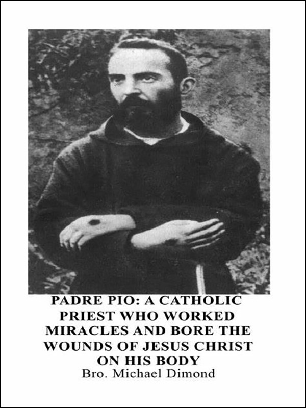 Padre Pio: A Catholic Priest Who Worked Miracles and Bore the Wounds of Jesus Christ on His Body