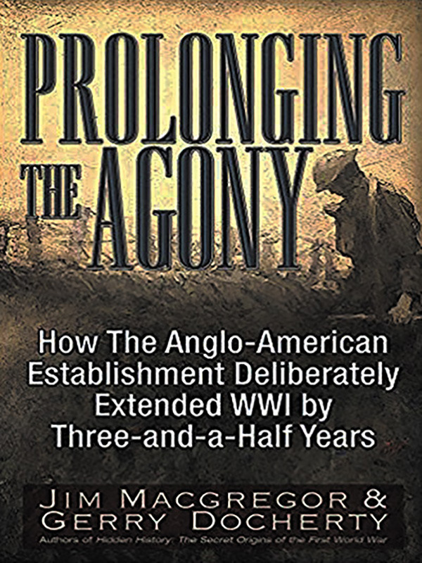 Prolonging the Agony: How The Anglo-American Establishment Deliberately Extended WWI by Three-and-a-Half Years