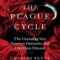 The Plague Cycle: The Unending War Between Humanity and Infectious Disease