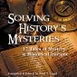 Solving History’s Mysteries:  17 Tales of Historical Intrigue