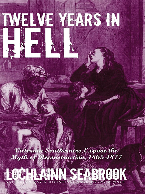 Twelve Years in Hell: Victorian Southerners Expose  the Myth of Reconstruction, 1865-1877